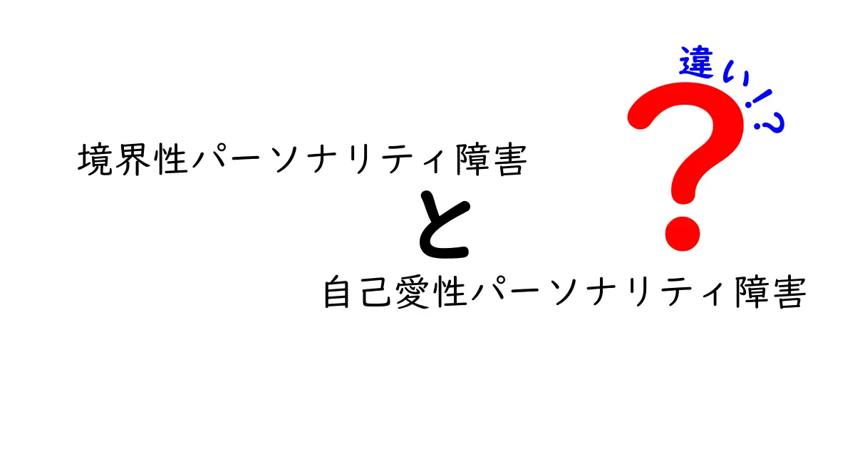 境界性パーソナリティ障害と自己愛性パーソナリティ障害の違いを徹底解説:特徴・原因・接し方まで中学生にもわかる比較ガイド