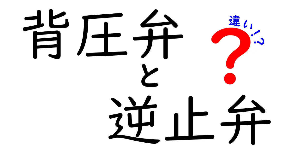 背圧弁と逆止弁の違いを徹底解説：仕組みと使い分けのポイント