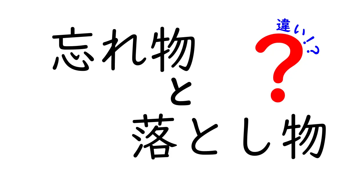 忘れ物と落とし物の違いを完全解説!誰が・いつ・どう対処するべきか徹底比較