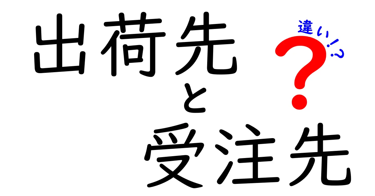 出荷先と受注先の違いを徹底解説 出荷と受注の意味を混同しないための基本と現場の使い分け