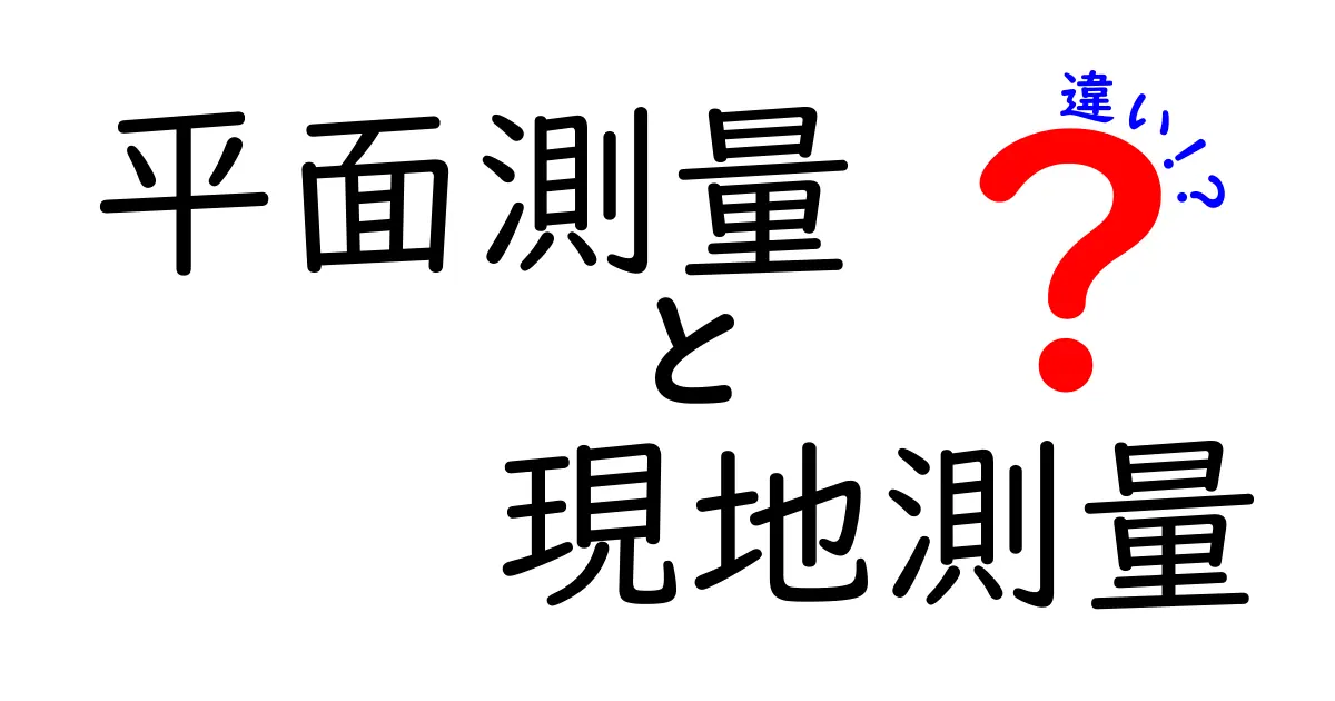 平面測量と現地測量の違いを徹底解説：測量現場の基礎と実務の違い