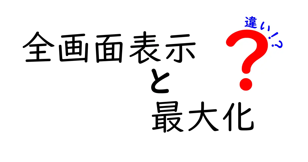 全画面表示と最大化の違いを徹底解説!初心者でもわかる使い分けガイド