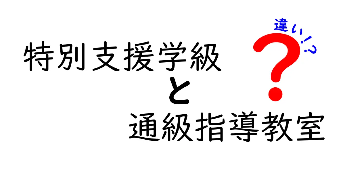 特別支援学級と通級指導教室の違いを徹底比較｜意味・対象児・運用のポイント