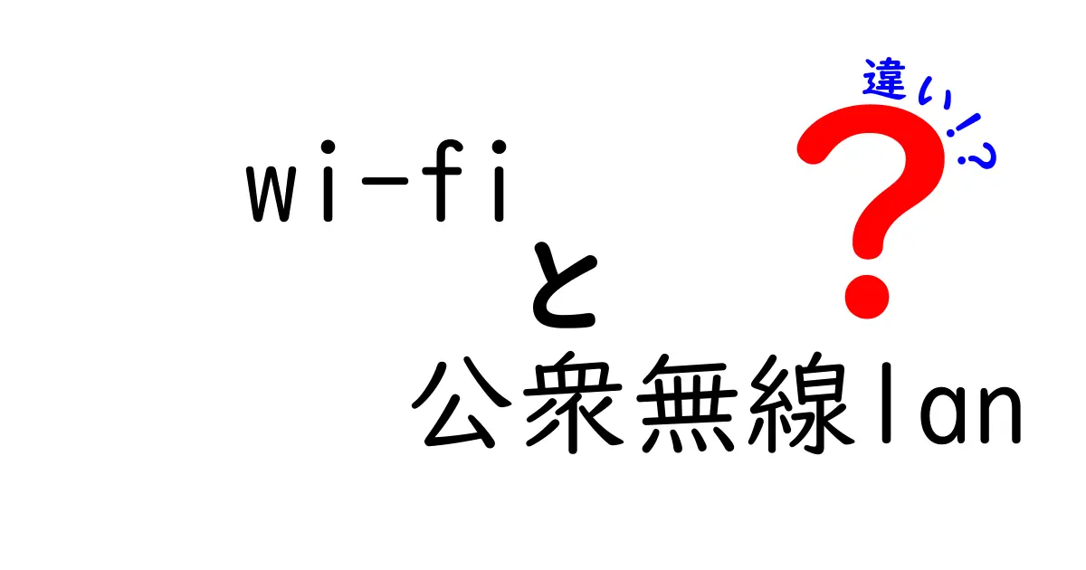 Wi-Fiと公衆無線LANの違いを徹底解説!安全に使い分けるための完全ガイド