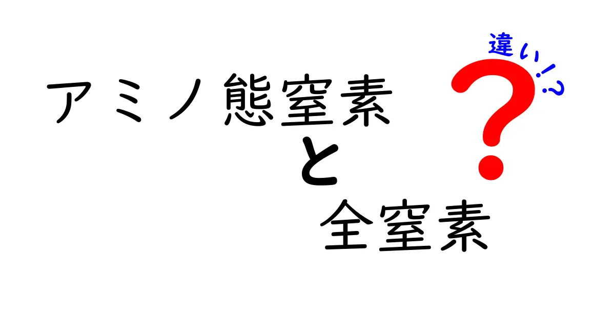 アミノ態窒素と全窒素の違いをわかりやすく解説!身近な食生活にも役立つ基礎知識