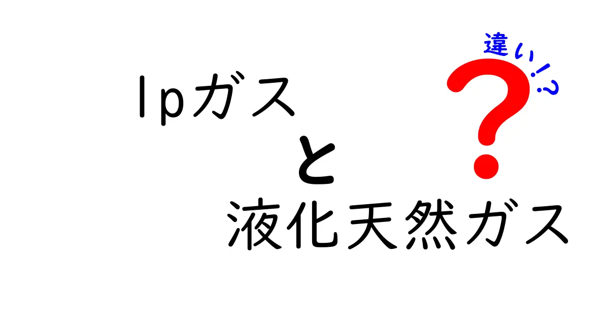 LPガスと液化天然ガスの違いを徹底解説!家庭から産業まで、使い方・安全性・コスト・環境影響をわかりやすく比較する初心者向けガイド