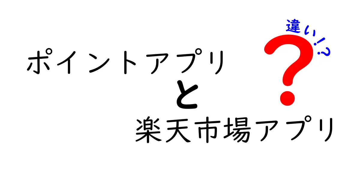ポイントアプリと楽天市場アプリの違いを徹底解説！どっちを選ぶべき？