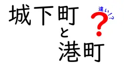 城下町と港町の違いを徹底解説!歴史と地理で読み解く町の性格
