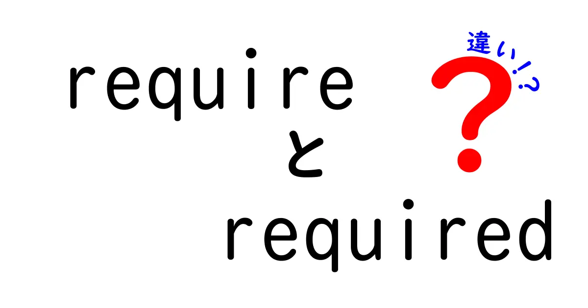 requireとrequiredの違いがすぐ分かる！初心者にも伝わる3つのポイントと実例