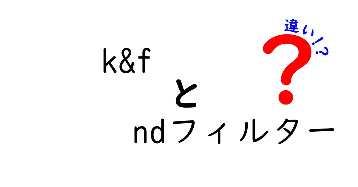 k&f ndフィルター 違いを徹底解説:NDフィルター選びのポイントと違いのまとめ