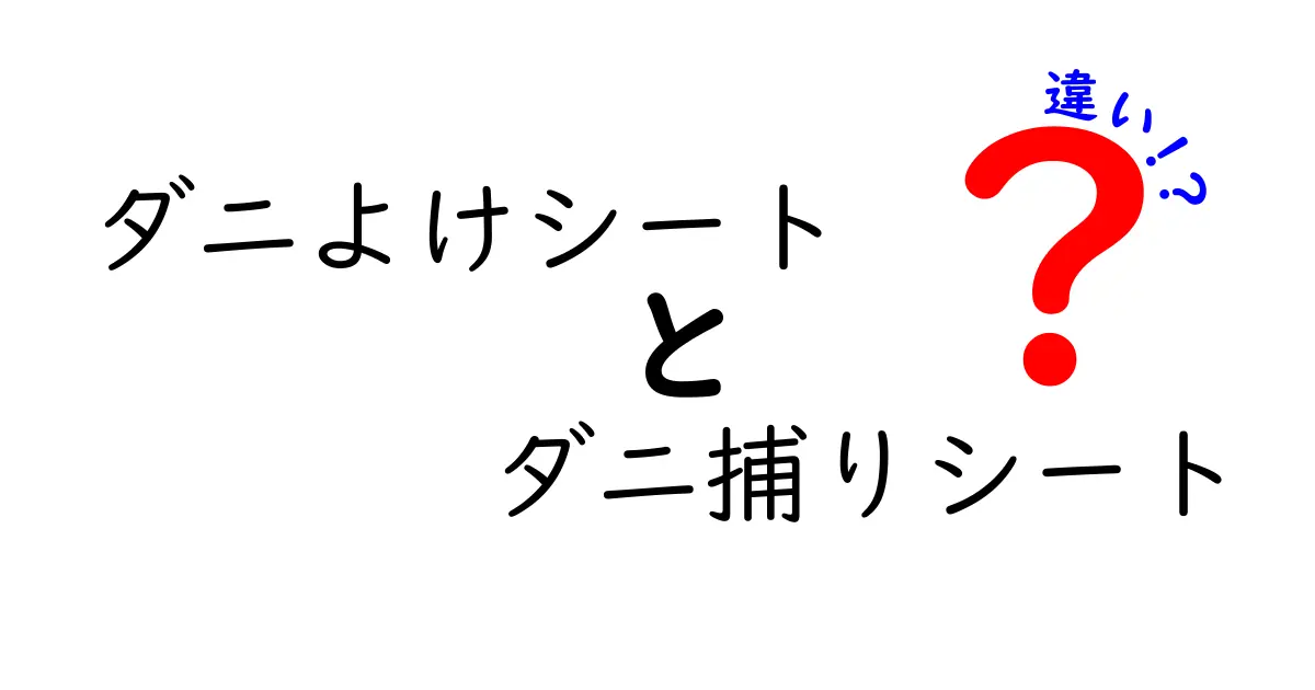 ダニよけシートとダニ捕りシートの違いを完全解説!あなたの家を守る正しい選び方