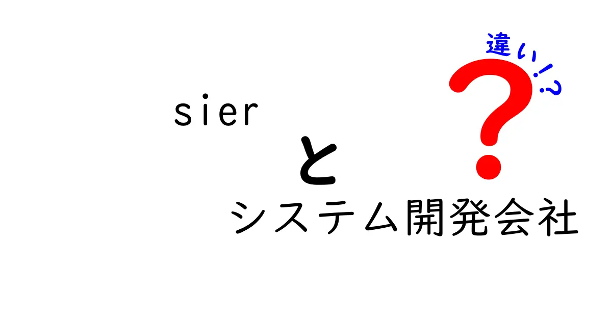 Sierとシステム開発会社の違いを徹底解説：sier　システム開発会社　違いのポイントをわかりやすく理解する