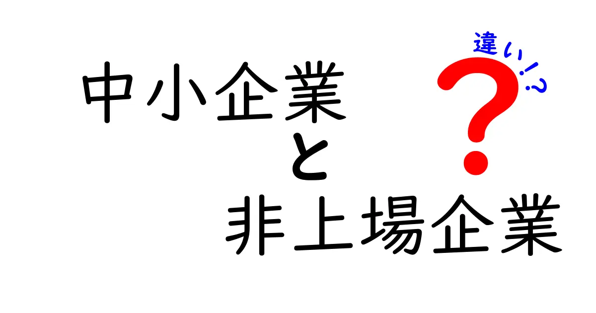 中小企業と非上場企業の違いを詳しく解説！初心者にも分かる実務ガイド