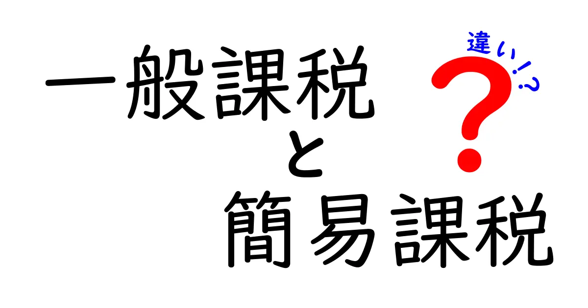 一般課税と簡易課税の違いを完全比較！初心者にもわかる使い分けガイド