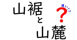 山裾と山麓の違いを徹底解説！地形用語の正しい使い方と見分け方