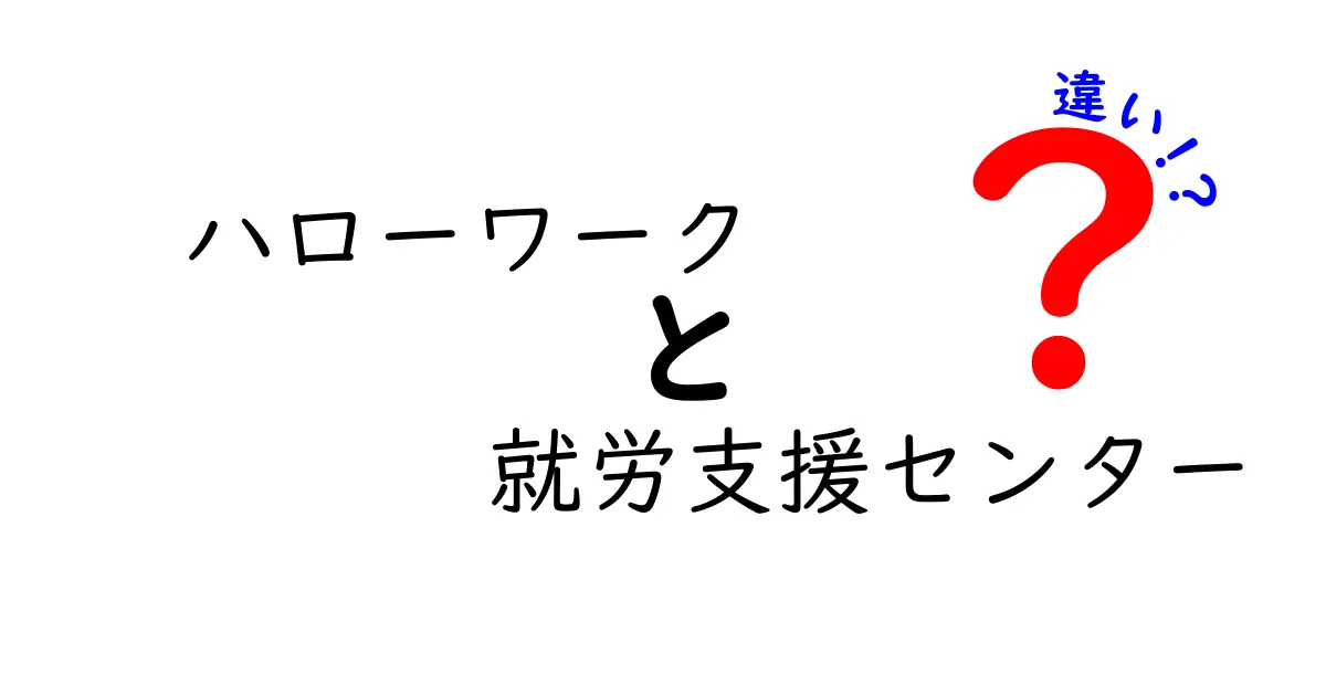 ハローワークと就労支援センターの違いを徹底解説!就職活動に役立つポイントを分かりやすく解説