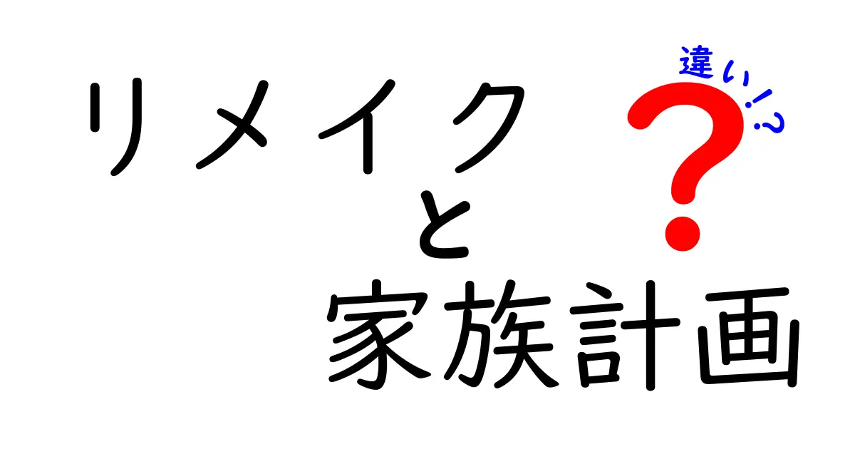 リメイクと家族計画の違いを徹底解説：同じ言葉でも意味と目的が全く違う理由