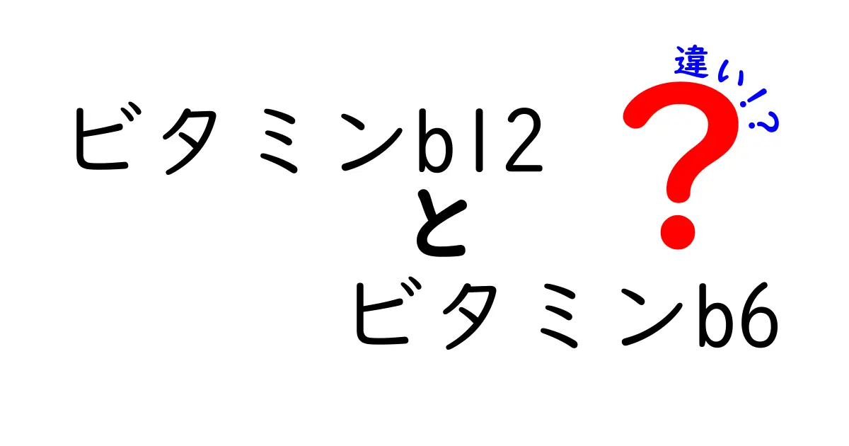 ビタミンB12とビタミンB6の違いをわかりやすく比較 食事で差をつけるポイント