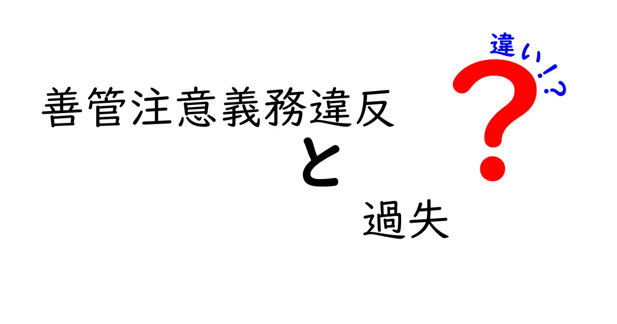 善管注意義務違反と過失の違いを徹底解説！中学生にもわかる実務と判例ガイド