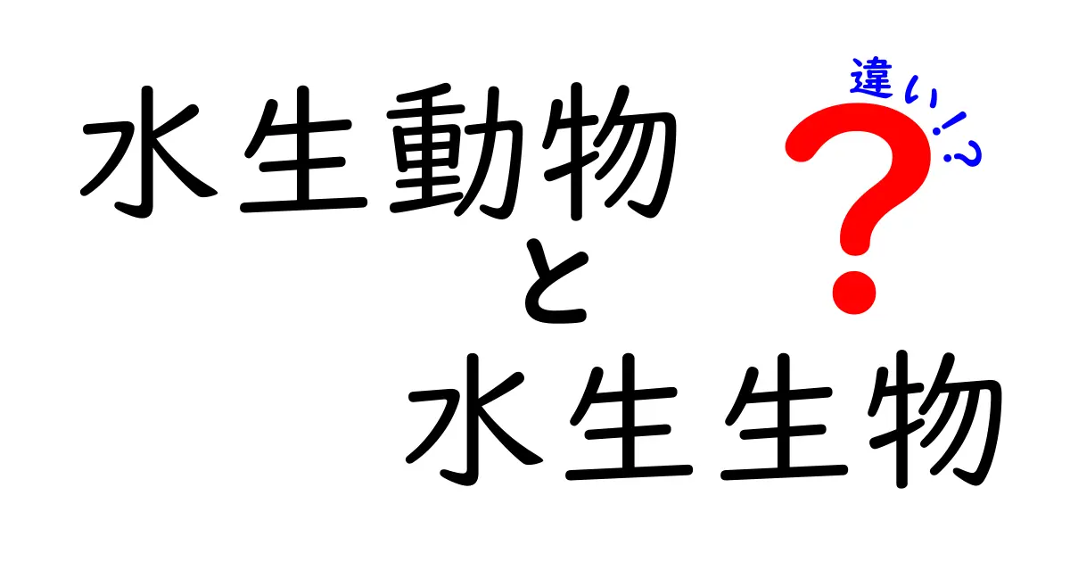 水生動物と水生生物の違いを徹底解説!見分け方と身近な例をわかりやすく紹介