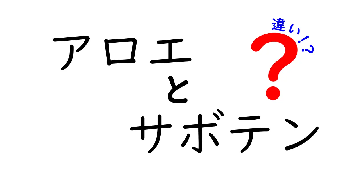 アロエとサボテンの違いを徹底解説!育て方・見分け方・使い方を完全ガイド