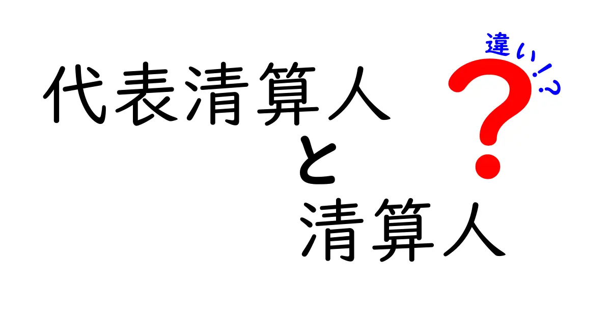 代表清算人と清算人の違いをわかりやすく徹底解説 — 中学生にも伝わる実務ガイド
