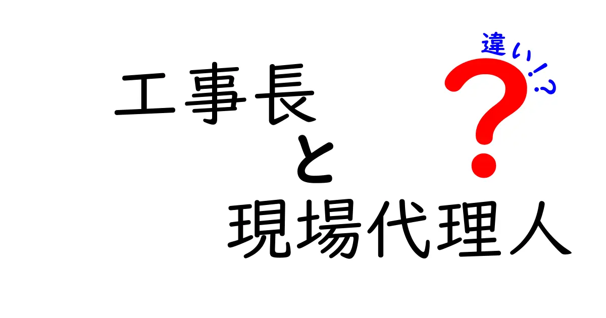 工事長と現場代理人の違いを徹底解説｜現場で役立つポイントと見分け方