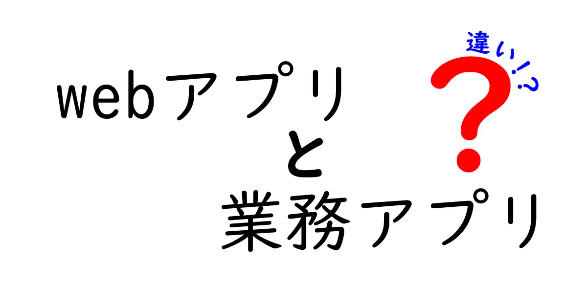 Webアプリと業務アプリの違いを徹底解説—企業はどちらを選ぶべき？