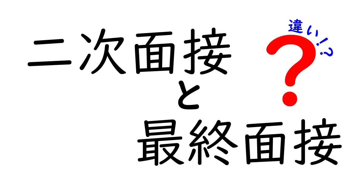 二次面接と最終面接の違いを徹底解説！合否を左右するポイントと準備のコツ