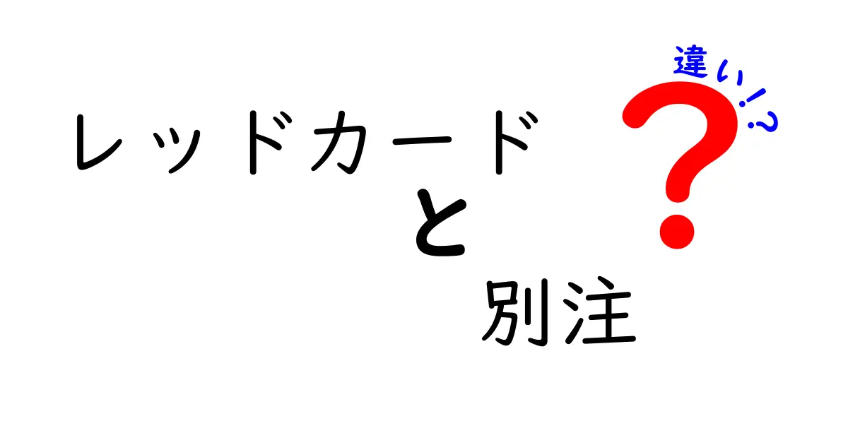 レッドカードと別注の違いを徹底解説!意味・使い分けが一目でわかる最強ガイド