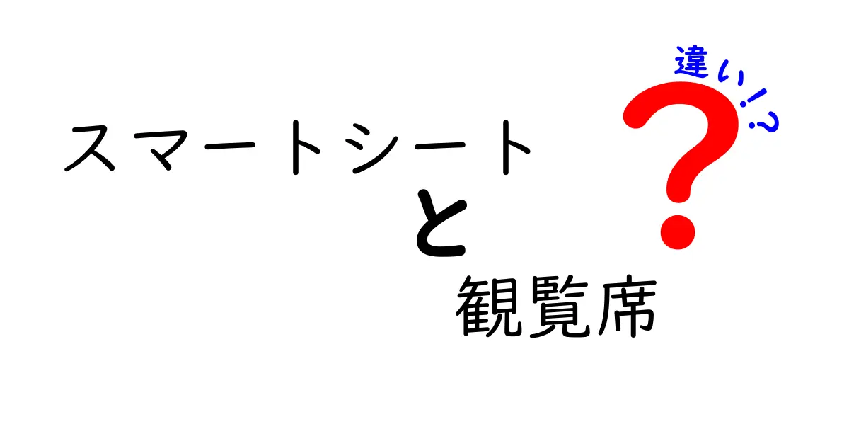 スマートシート　観覧席　違いを徹底解説！クリックされやすい要点を押さえた中学生にもわかる解説ガイド