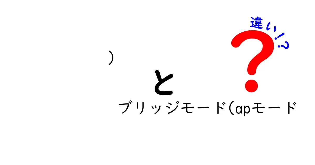 ブリッジモード(apモード 違い)を徹底解説!家庭用ルータの設定で失敗しない選び方