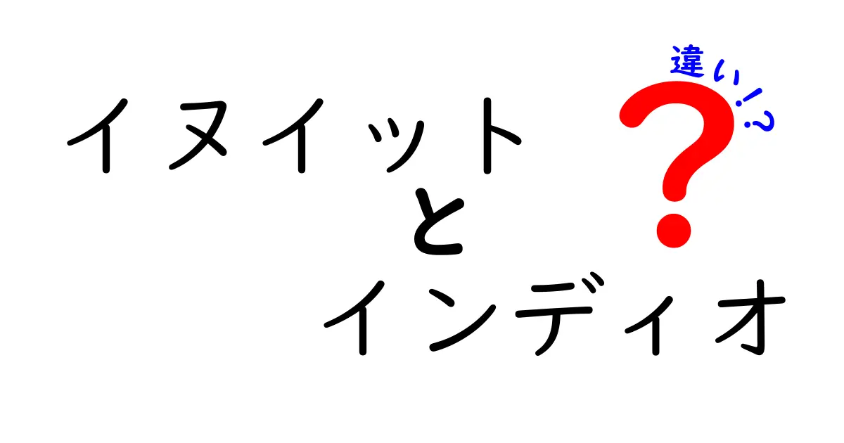 イヌイットとインディオの違いを徹底解説!地域・文化・歴史の視点からのわかりやすい比較