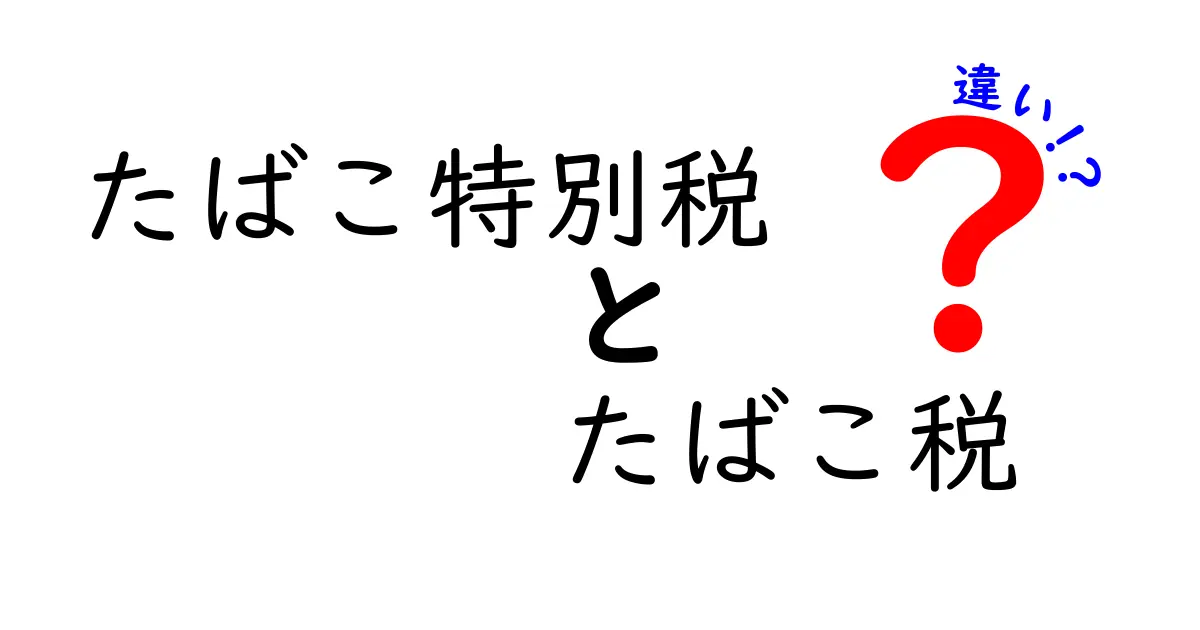 たばこ特別税とたばこ税の違いをわかりやすく解説：価格に潜む仕組みと使われ方