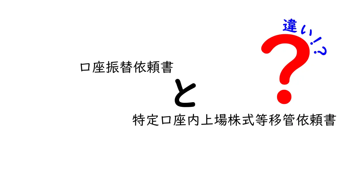 口座振替依頼書と特定口座内上場株式等移管依頼書の違いを完全解説|初心者でも納得の手続きガイド