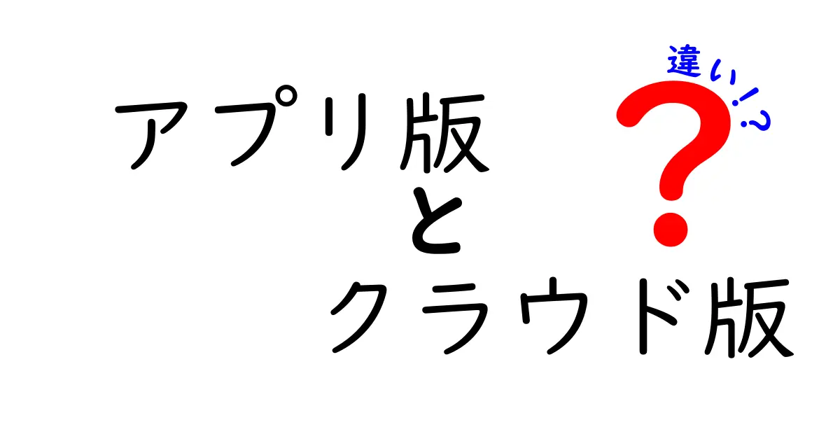 アプリ版とクラウド版の違いを徹底解説!用途別の選び方と失敗しない判断基準