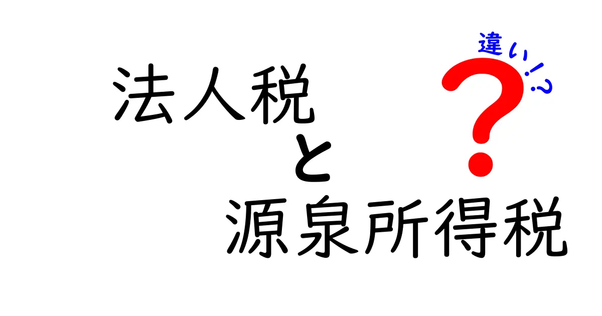 法人税と源泉所得税の違いを徹底解説!会社経営者と給与担当が押さえるべき基本