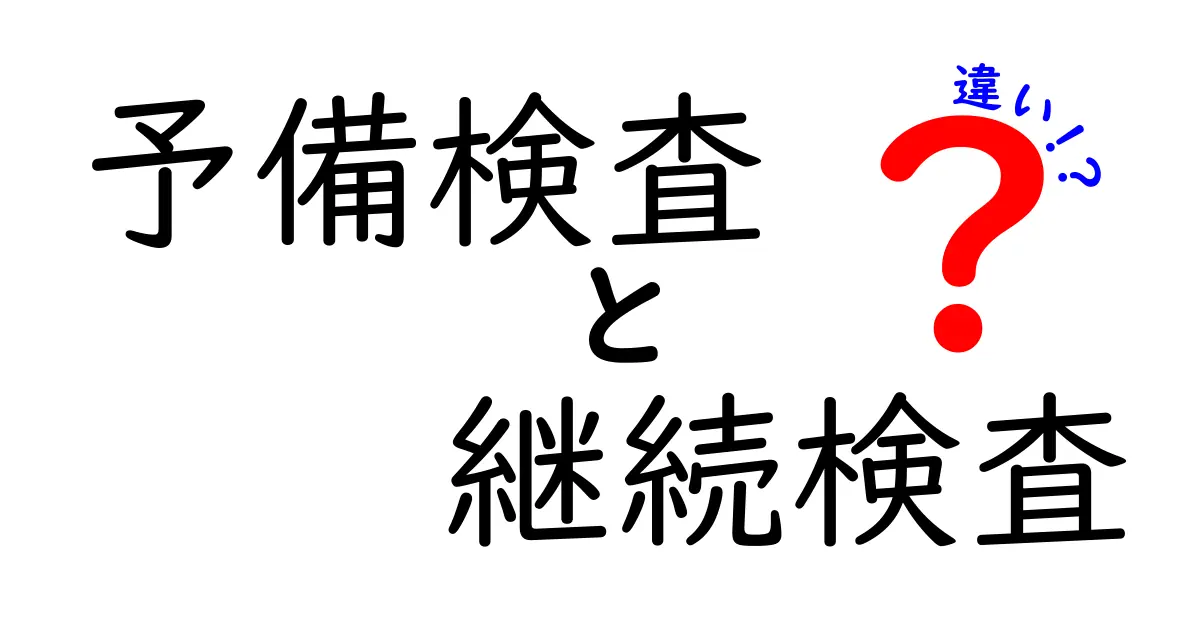 予備検査と継続検査の違いを徹底解説—いつ受けるべき？中学生にもわかる基本ガイド