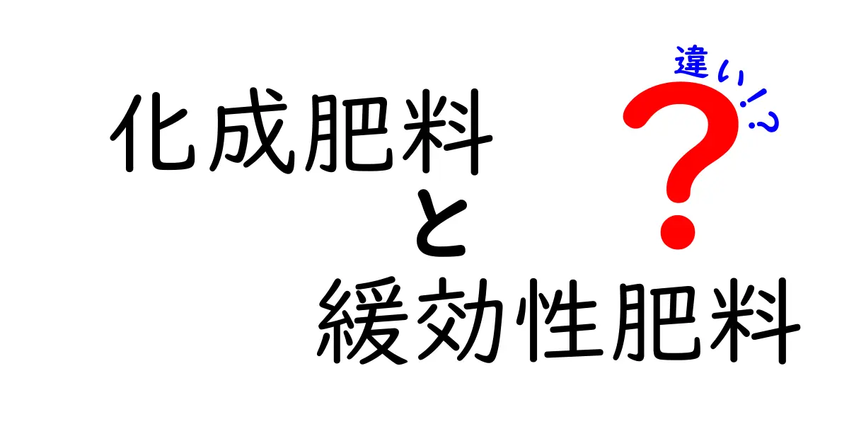 化成肥料と緩効性肥料の違いを徹底解説 超入門 中学生にもわかる使い分けと選び方