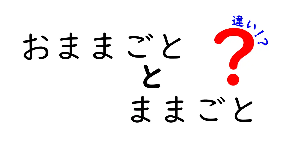 おままごととままごとの違いを徹底解説！意味・使い方・語感の差をわかりやすく解説