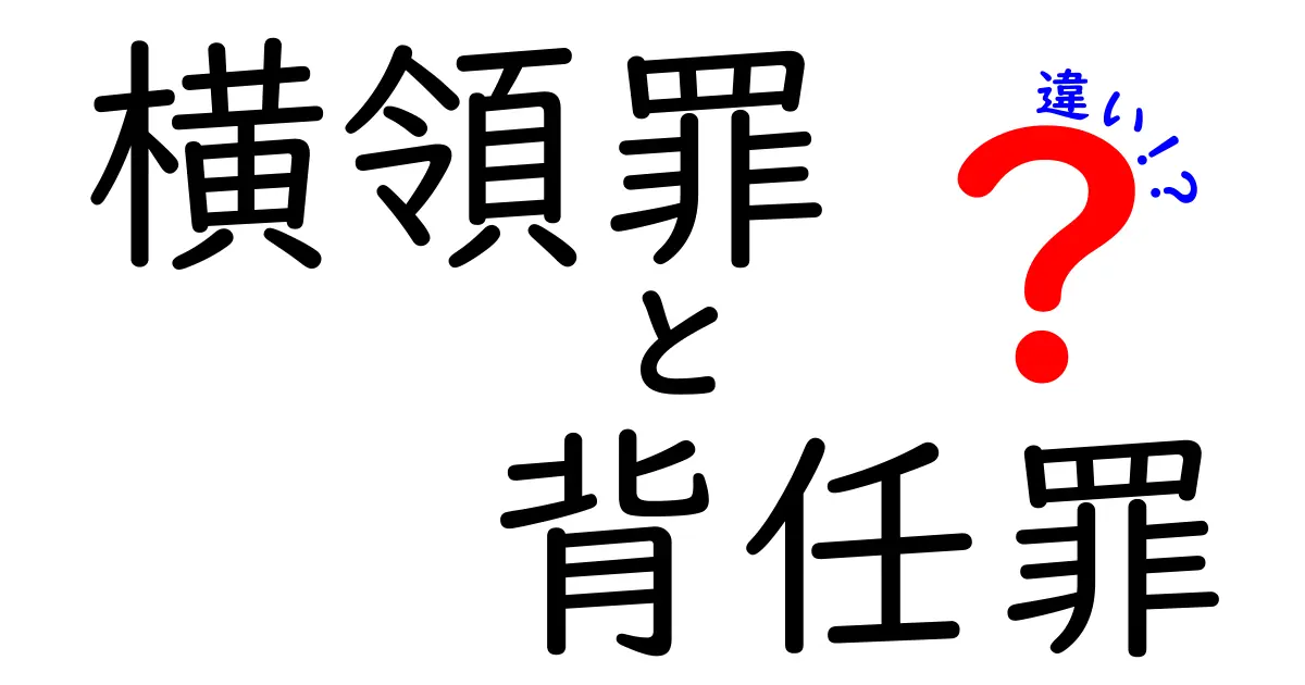 横領罪と背任罪の違いを徹底解説！どんなケースでどちらが適用されるのかを中学生にもわかる言葉で