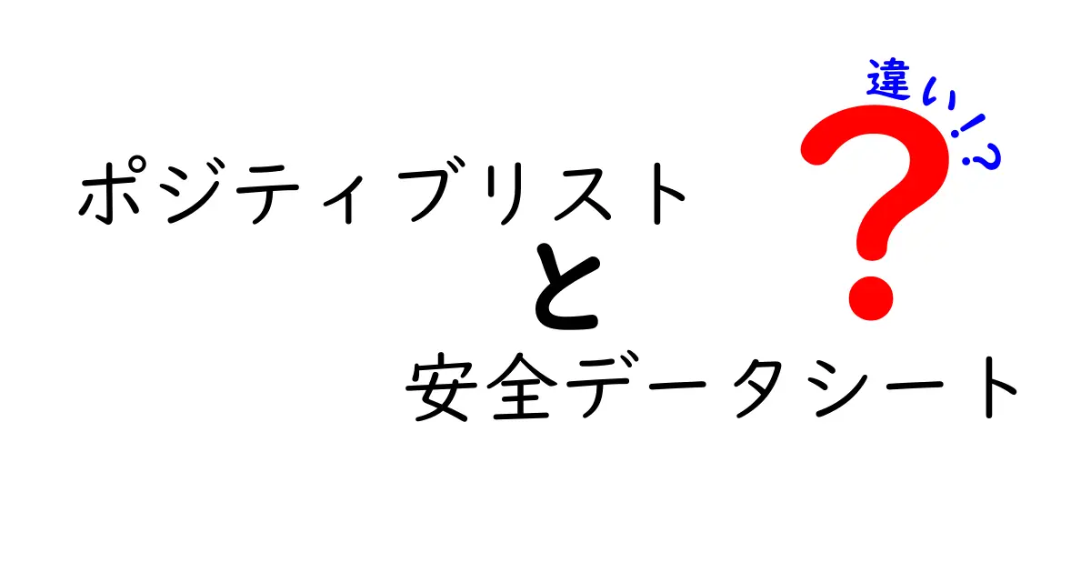ポジティブリストと安全データシートの違いを徹底解説!日常と職場で“何をどう使うべきか”が分かる実例つき