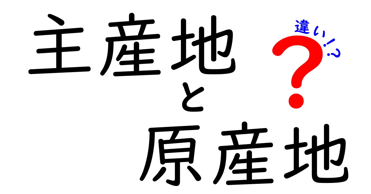 主産地と原産地の違いを徹底解説：混同しがちな用語を正しく使い分けるための実用ガイド