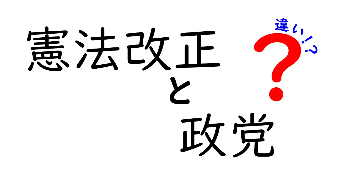 憲法改正と政党の違いを完全解説!中学生にも分かるポイントと仕組み