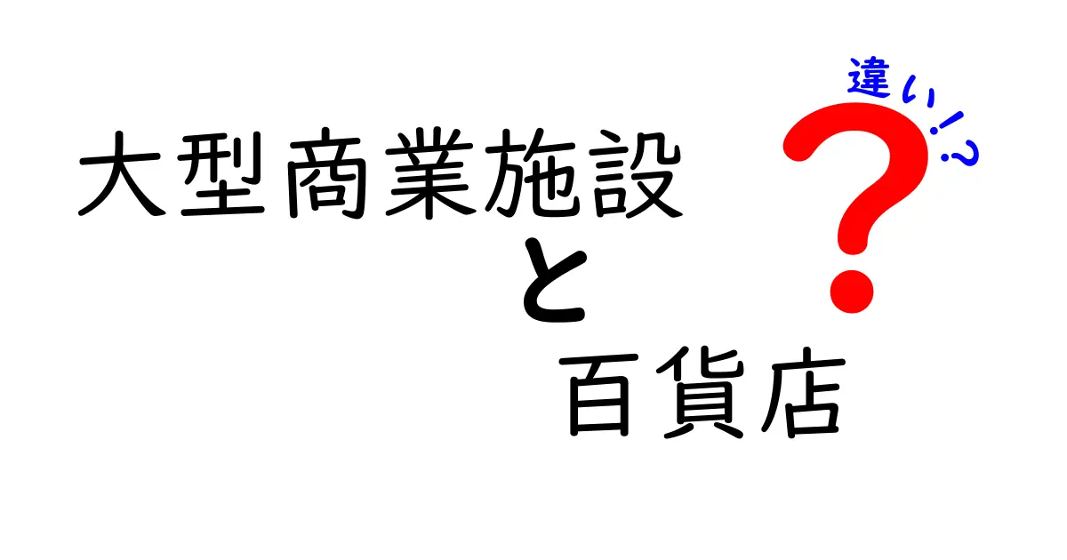 大型商業施設と百貨店の違いを完全解説|買い物の悩みを解決する選び方