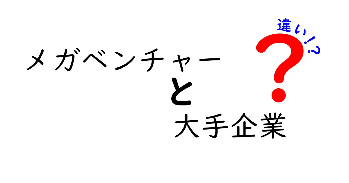 メガベンチャーと大手企業の違いを徹底解説!成長力と安定性を賢く使い分けるヒント