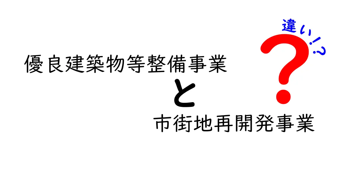 優良建築物等整備事業と市街地再開発事業の違いを徹底解説｜あなたの街にはどちらが適している？