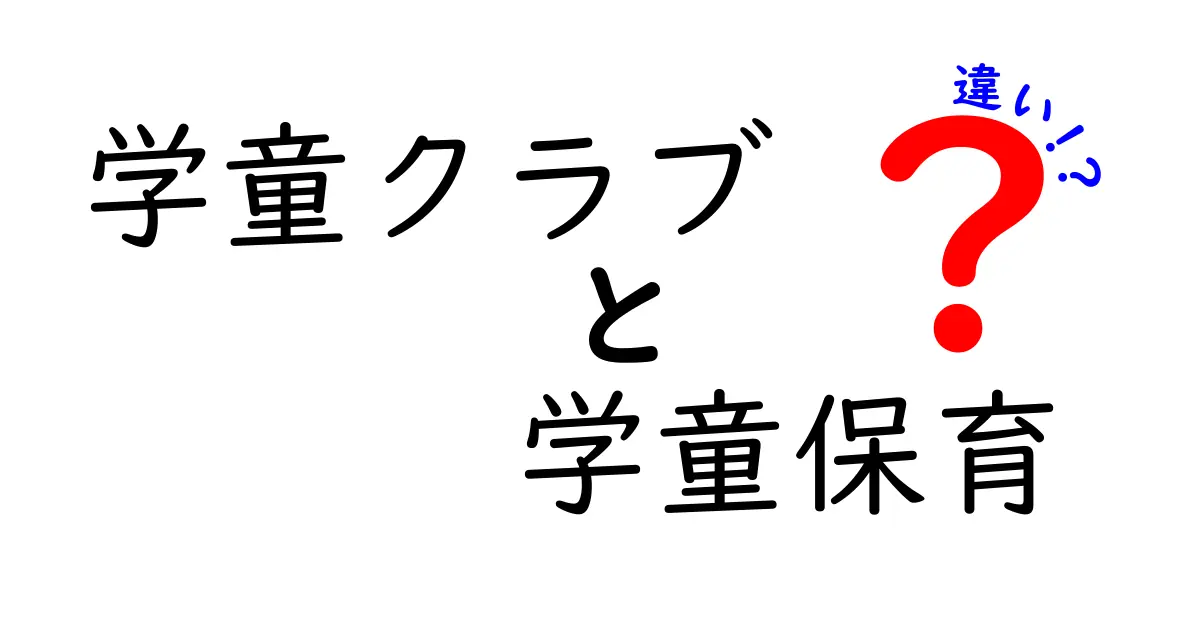 学童クラブと学童保育の違いを徹底解説!どちらを選ぶべきかを決める実用ガイド