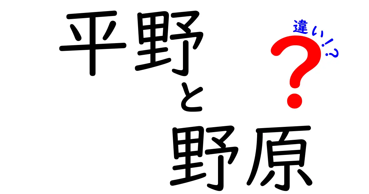 平野と野原の違いを徹底解説!地形と日常語の使い分けをわかりやすく紹介