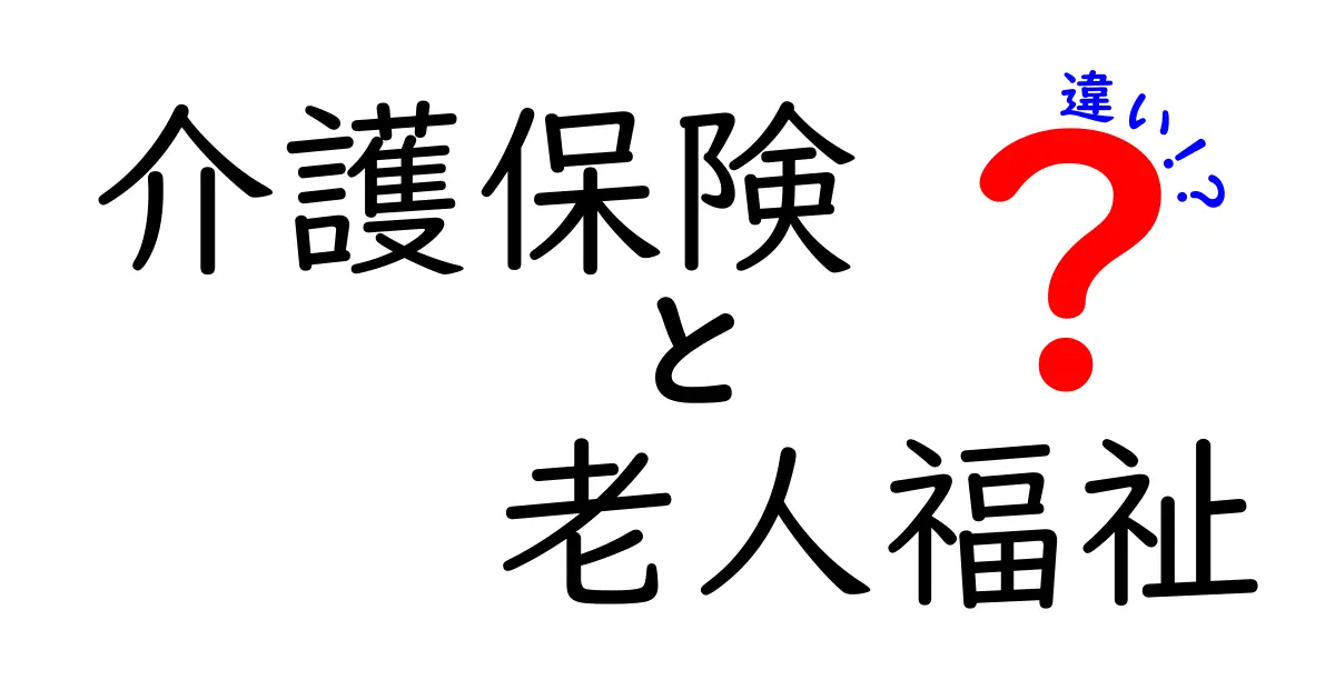 介護保険と老人福祉の違いを徹底解説：誰がどんなサービスを受けられるのか